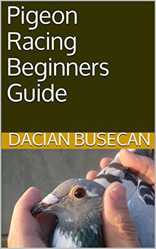 Pigeon Racing Beginners Guide by Dacian Busecan
